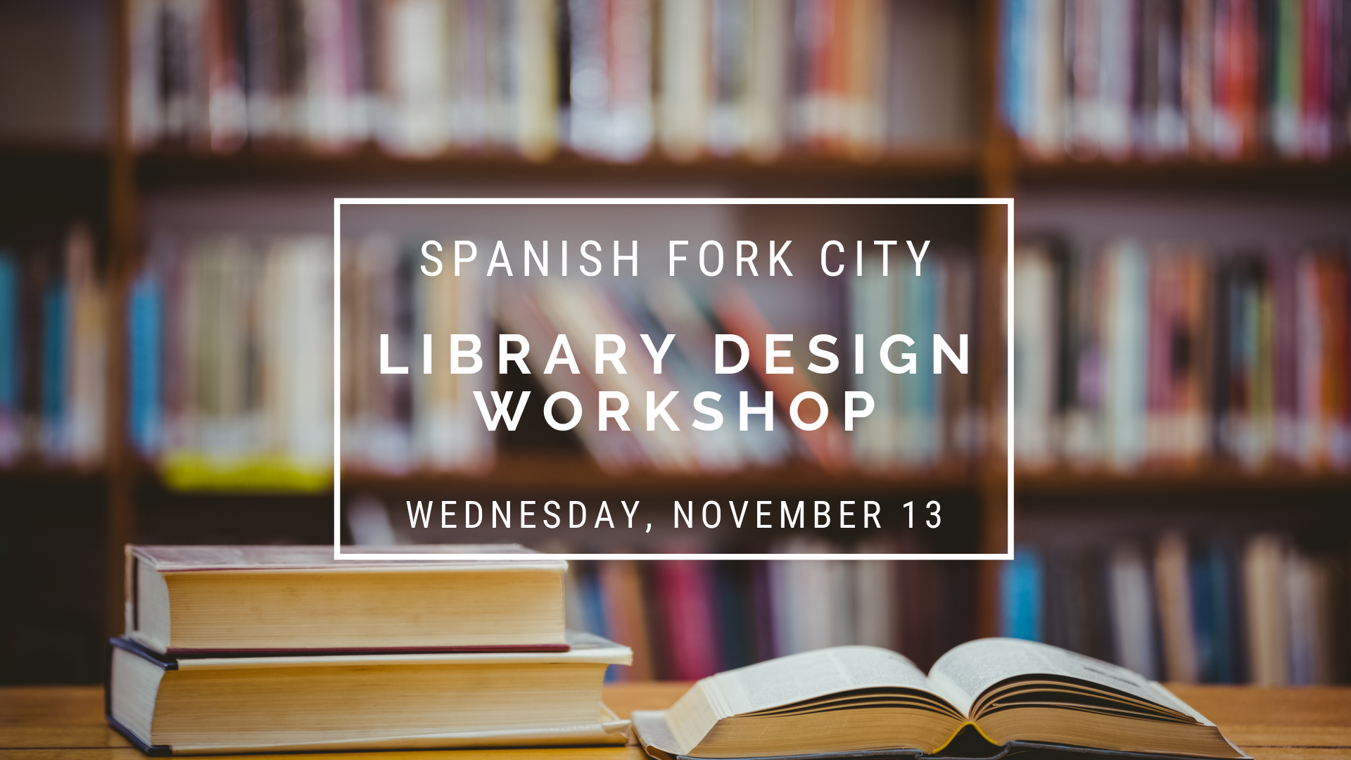 Photo of bookshelf. Text overlay: Spanish Fork City Library Design Workshop. Wednesday, November 13.